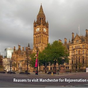 Reasons to visit Manchester for Rejuvenation of Life